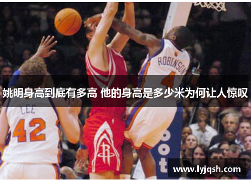 姚明身高到底有多高 他的身高是多少米为何让人惊叹