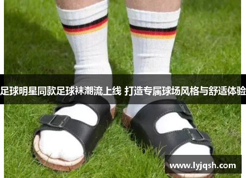 足球明星同款足球袜潮流上线 打造专属球场风格与舒适体验