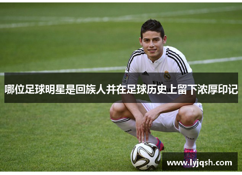 哪位足球明星是回族人并在足球历史上留下浓厚印记