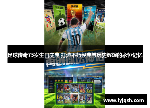 足球传奇75岁生日庆典 打造不朽经典与历史辉煌的永恒记忆