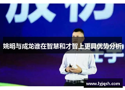 姚明与成龙谁在智慧和才智上更具优势分析