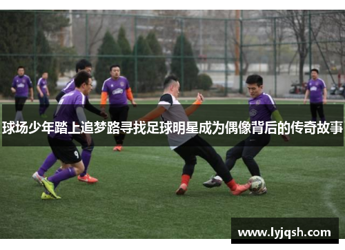 球场少年踏上追梦路寻找足球明星成为偶像背后的传奇故事