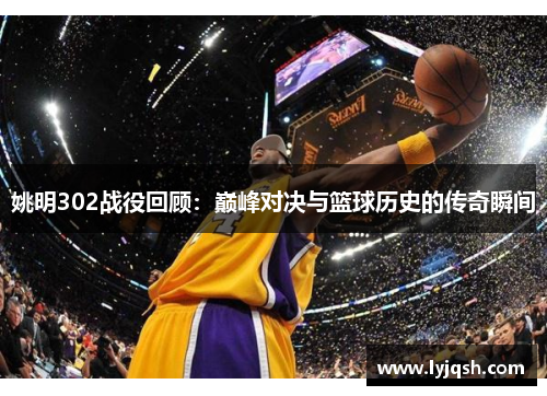 姚明302战役回顾：巅峰对决与篮球历史的传奇瞬间