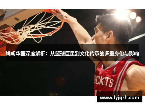 姚明华蓥深度解析：从篮球巨星到文化传承的多重身份与影响