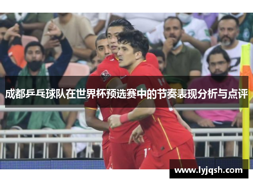 成都乒乓球队在世界杯预选赛中的节奏表现分析与点评