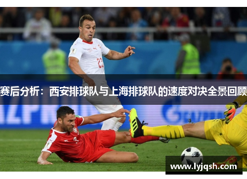 赛后分析：西安排球队与上海排球队的速度对决全景回顾