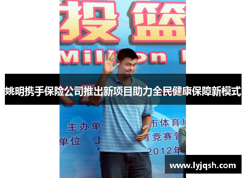 姚明携手保险公司推出新项目助力全民健康保障新模式