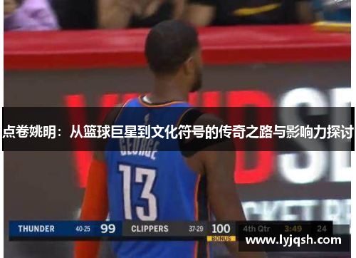 点卷姚明：从篮球巨星到文化符号的传奇之路与影响力探讨