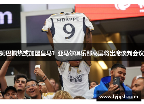 姆巴佩热或加盟皇马？亚马尔俱乐部高层将出席谈判会议