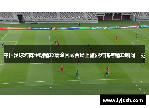 中国足球对阵伊朗精彩集锦回顾赛场上激烈对抗与精彩瞬间一览