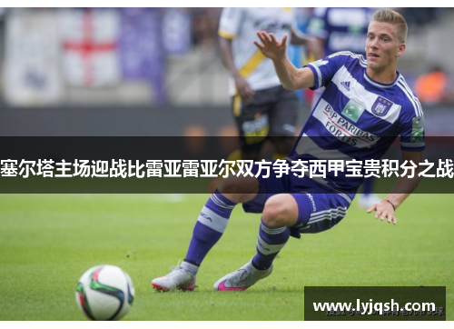 塞尔塔主场迎战比雷亚雷亚尔双方争夺西甲宝贵积分之战