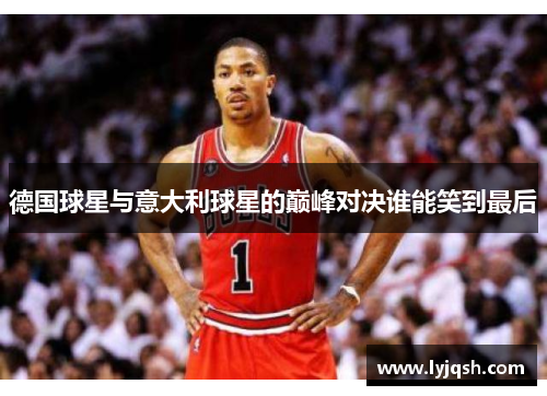德国球星与意大利球星的巅峰对决谁能笑到最后