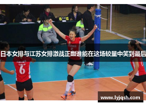 日本女排与江苏女排激战正酣谁能在这场较量中笑到最后