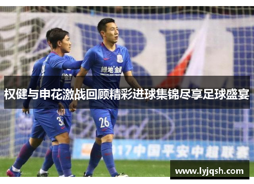 权健与申花激战回顾精彩进球集锦尽享足球盛宴