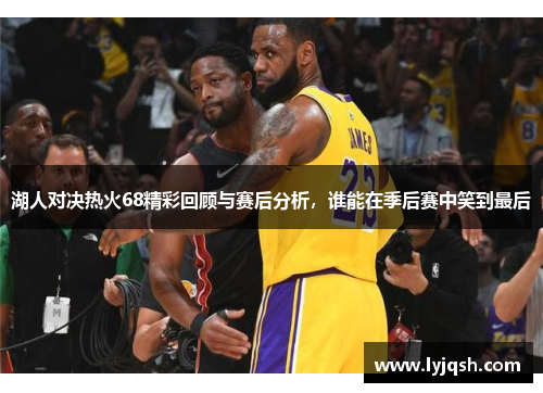湖人对决热火68精彩回顾与赛后分析，谁能在季后赛中笑到最后