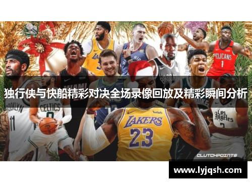 独行侠与快船精彩对决全场录像回放及精彩瞬间分析