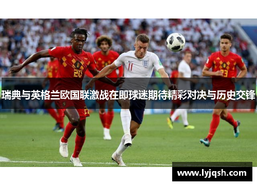 瑞典与英格兰欧国联激战在即球迷期待精彩对决与历史交锋