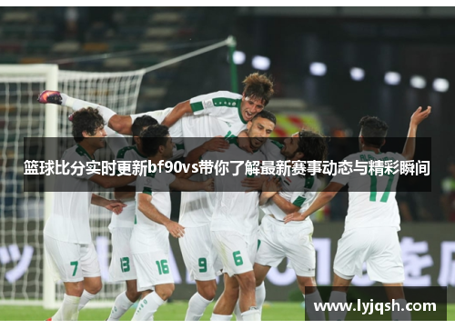 篮球比分实时更新bf90vs带你了解最新赛事动态与精彩瞬间