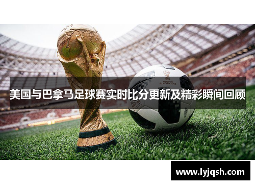美国与巴拿马足球赛实时比分更新及精彩瞬间回顾