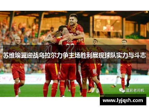 苏维埃翼迎战乌拉尔力争主场胜利展现球队实力与斗志